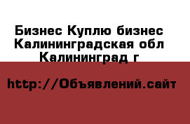 Бизнес Куплю бизнес. Калининградская обл.,Калининград г.